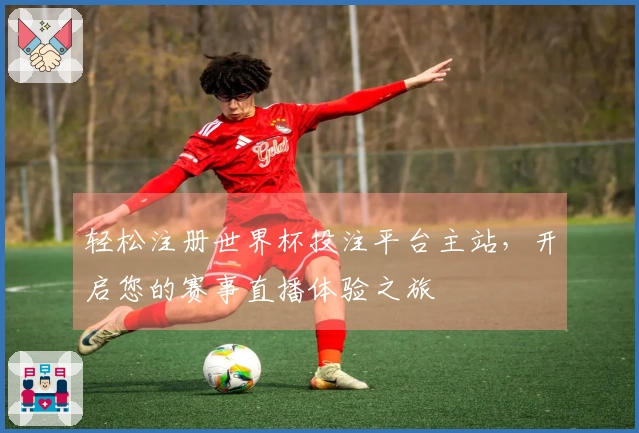 轻松注册世界杯投注平台主站，开启您的赛事直播体验之旅