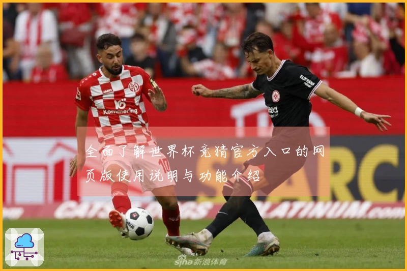 全面了解世界杯竞猜官方入口的网页版使用说明与功能介绍