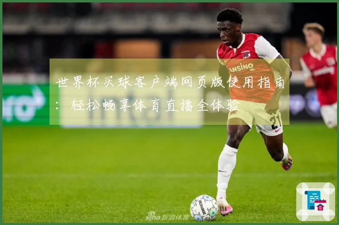 世界杯买球客户端网页版使用指南：轻松畅享体育直播全体验