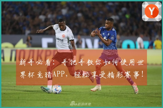 新手必看：手把手教你如何使用世界杯竞猜APP，轻松享受精彩赛事！