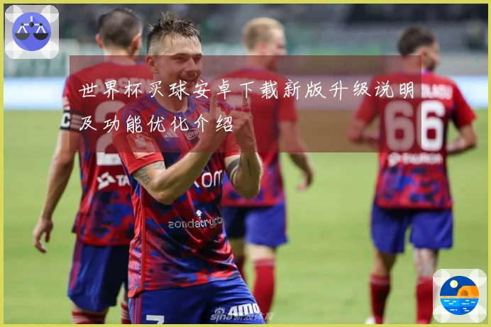 世界杯买球安卓下载新版升级说明及功能优化介绍