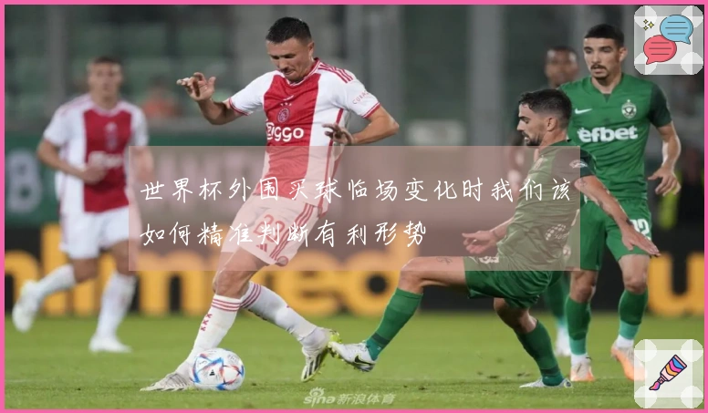 世界杯外围买球临场变化时我们该如何精准判断有利形势