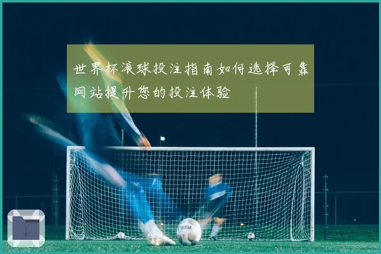 世界杯滚球投注指南如何选择可靠网站提升您的投注体验