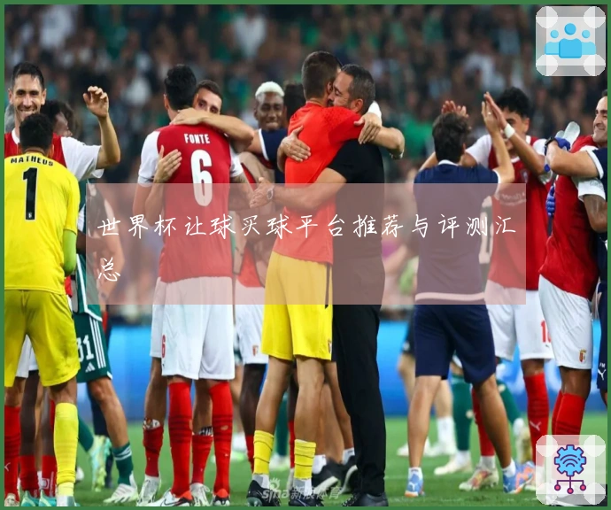 世界杯让球买球平台推荐与评测汇总