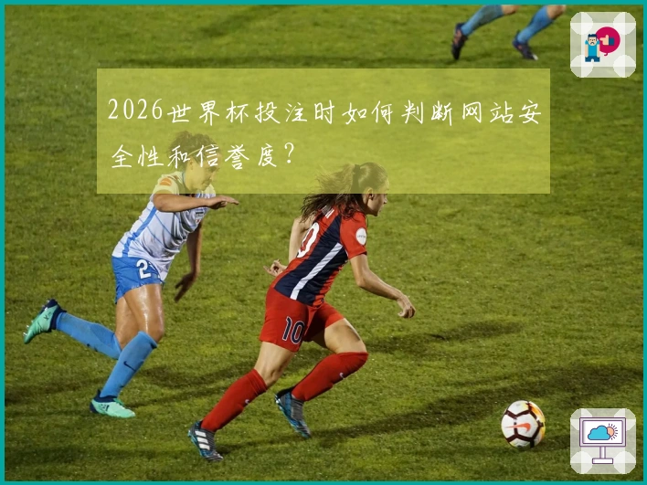 2026世界杯投注时如何判断网站安全性和信誉度？