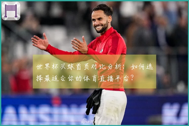 世界杯买球首页对比分析：如何选择最适合你的体育直播平台？