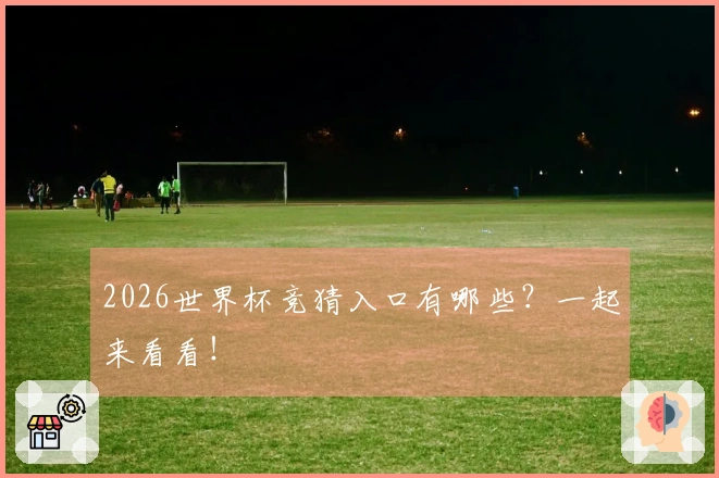 2026世界杯竞猜入口有哪些？一起来看看！