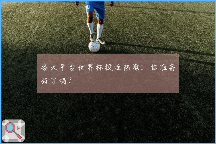 各大平台世界杯投注热潮：你准备好了吗？