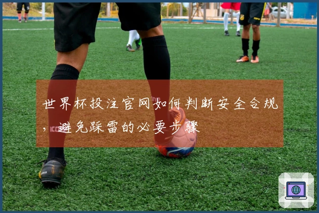 世界杯投注官网如何判断安全合规，避免踩雷的必要步骤